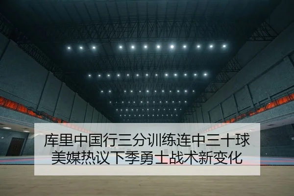 库里中国行三分训练连中三十球 美媒热议下季勇士战术新变化